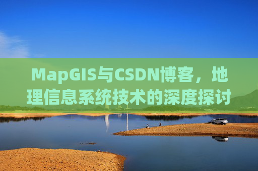 MapGIS与CSDN博客，地理信息系统技术的深度探讨